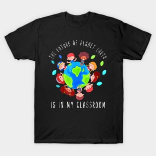 The Future Of Planet Earth Is In My Classroom Teacher Kids T-Shirt